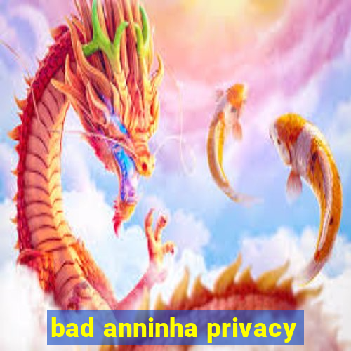 bad anninha privacy